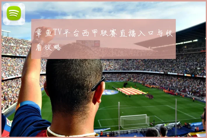 章鱼TV平台西甲联赛直播入口与收看攻略