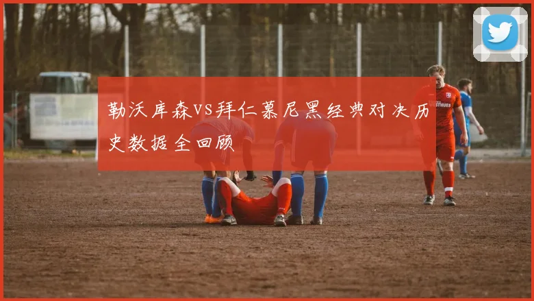 勒沃库森vs拜仁慕尼黑经典对决历史数据全回顾