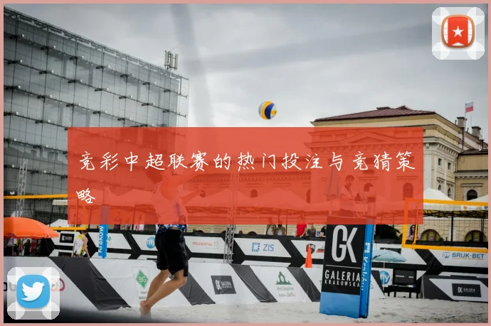 竞彩中超联赛的热门投注与竞猜策略