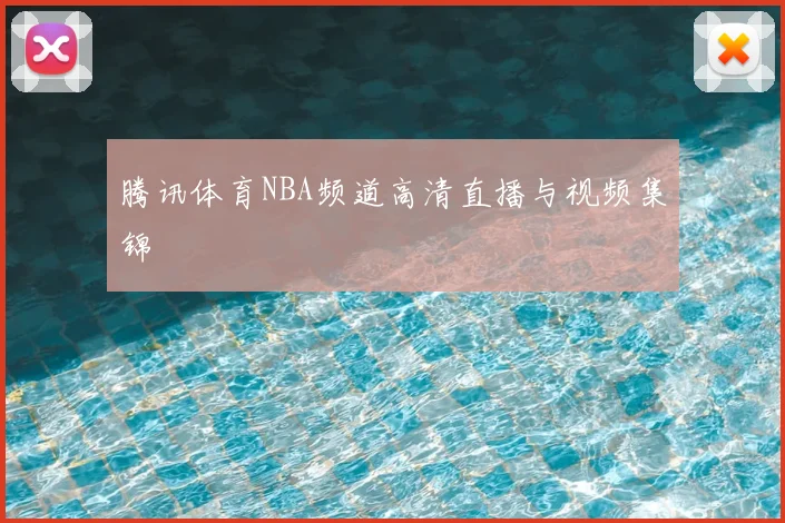 腾讯体育NBA频道高清直播与视频集锦