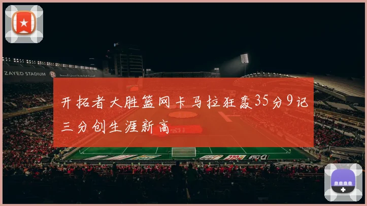 开拓者大胜篮网卡马拉狂轰35分9记三分创生涯新高
